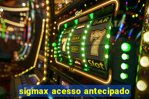 sigmax acesso antecipado